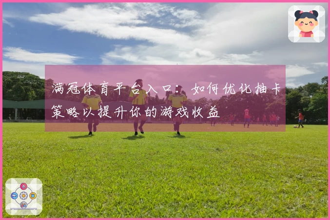 满冠体育平台入口：如何优化抽卡策略以提升你的游戏收益