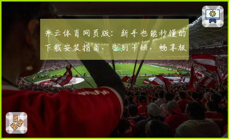 开云体育网页版：新手也能秒懂的下载安装指南，告别卡顿，畅享极速体验