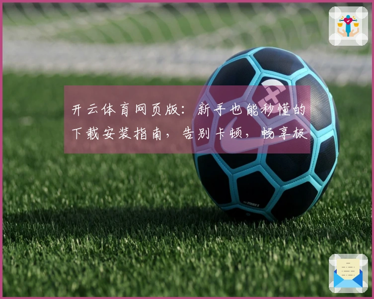 开云体育网页版：新手也能秒懂的下载安装指南，告别卡顿，畅享极速体验