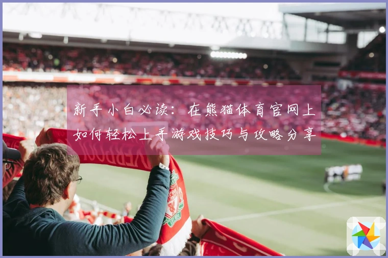 新手小白必读：在熊猫体育官网上如何轻松上手游戏技巧与攻略分享