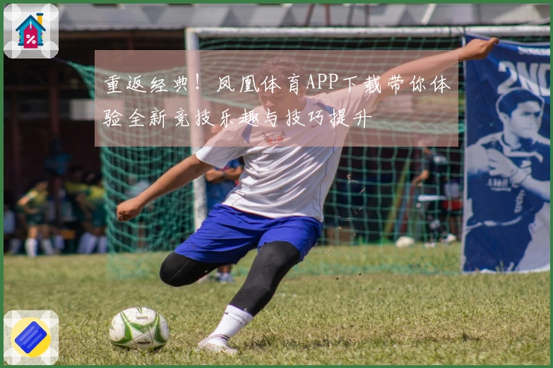 重返经典！凤凰体育APP下载带你体验全新竞技乐趣与技巧提升